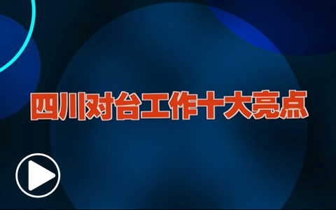 2018年四川对台工作十大亮点(视频)