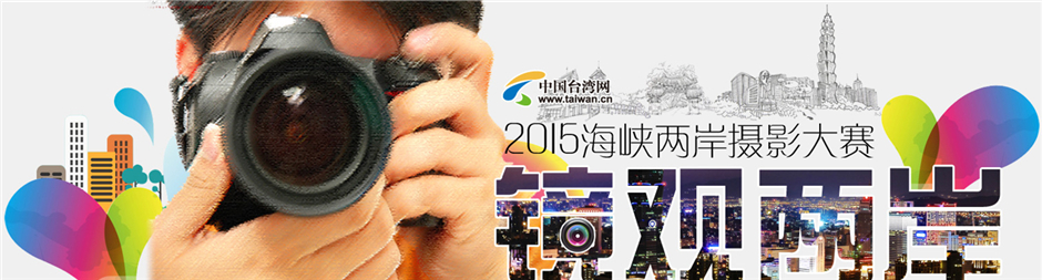 2015海峡两岸摄影大赛评选结果公示 2015海峡两岸摄影大赛评选结果公示