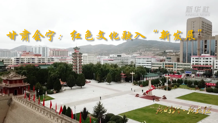 新时代新长征|甘肃会宁:红色文化融入“新发展”